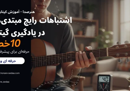 اشتباهات رایج مبتدی‌ها در یادگیری گیتار | ۱۰ خطا و راه‌حل حرفه‌ای برای پیشرفت سریع